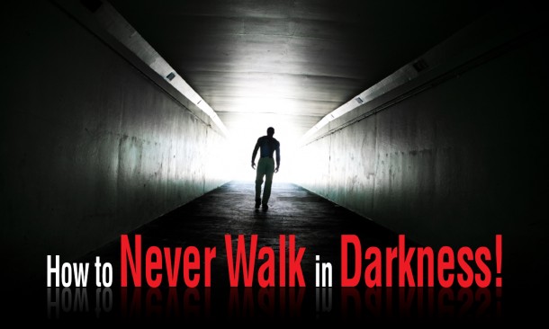 How to Never Walk in Darkness