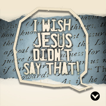 New Series: I Wish Jesus Didn’t Say That!